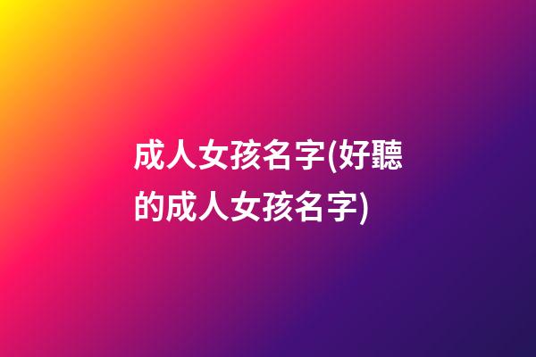成人女孩名字(好聽的成人女孩名字)