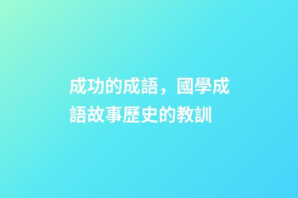 成功的成語，國學成語故事(11)歷史的教訓