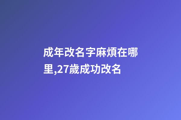 成年改名字麻煩在哪里,27歲成功改名-第1張-觀點-玄機派
