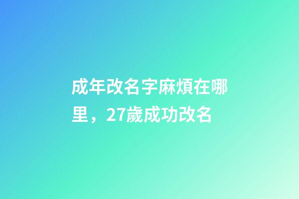 成年改名字麻煩在哪里，27歲成功改名-第1張-觀點-玄機派