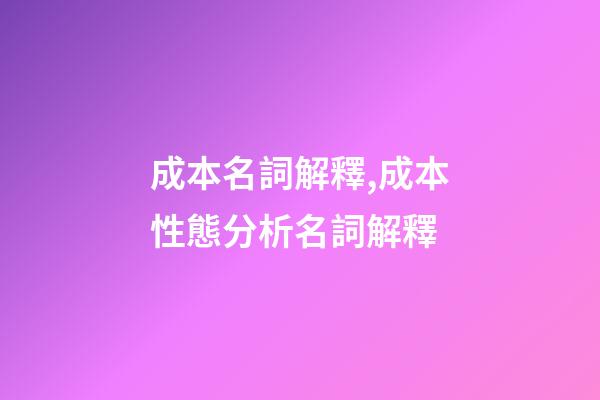 成本名詞解釋,成本性態分析名詞解釋-第1張-觀點-玄機派
