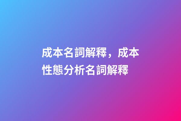 成本名詞解釋，成本性態分析名詞解釋