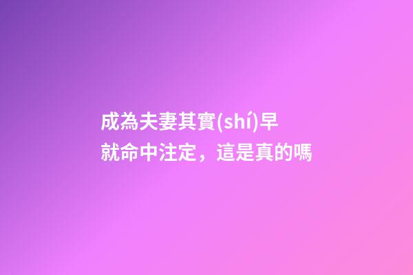 成為夫妻其實(shí)早就命中注定，這是真的嗎