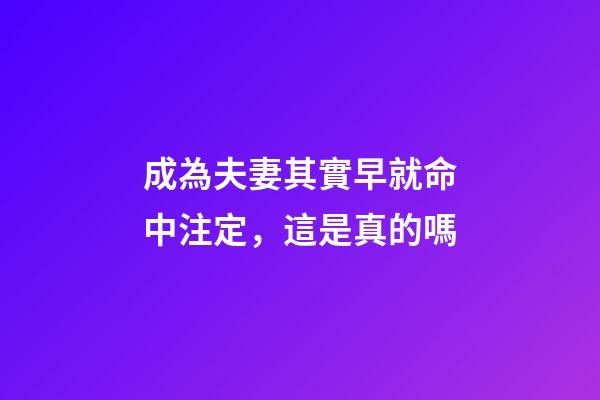 成為夫妻其實早就命中注定，這是真的嗎