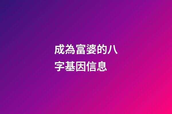 成為富婆的八字基因信息