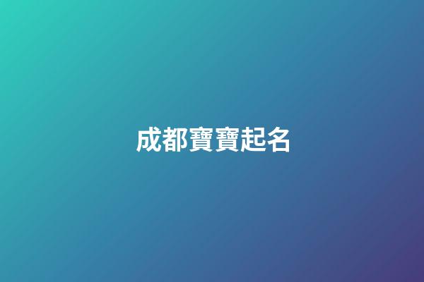 成都寶寶起名(成都取名公司排行榜)