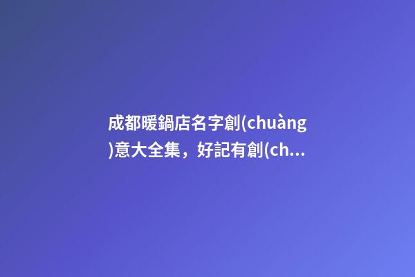 成都暖鍋店名字創(chuàng)意大全集，好記有創(chuàng)意的暖鍋店取名-第1張-店鋪起名-玄機派