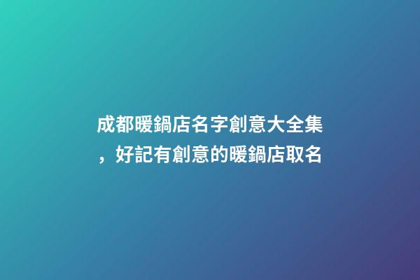 成都暖鍋店名字創意大全集，好記有創意的暖鍋店取名