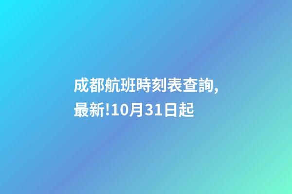 成都航班時刻表查詢,最新!10月31日起-第1張-觀點-玄機派