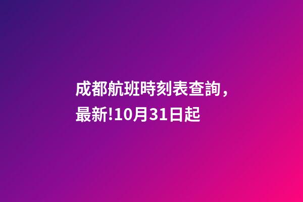成都航班時刻表查詢，最新!10月31日起-第1張-觀點-玄機派