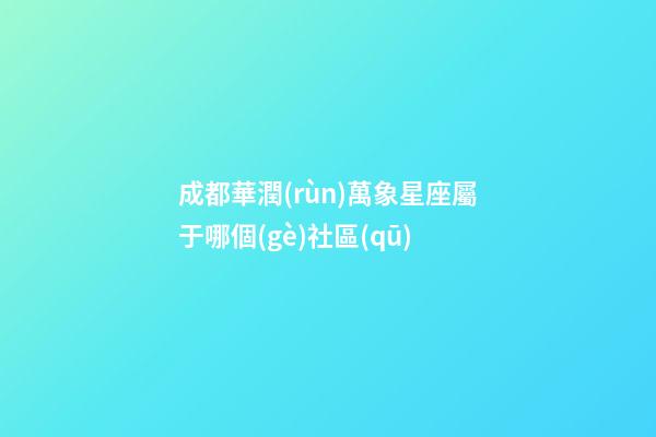 成都華潤(rùn)萬象星座屬于哪個(gè)社區(qū)-第1張-星座運(yùn)勢(shì)-玄機(jī)派