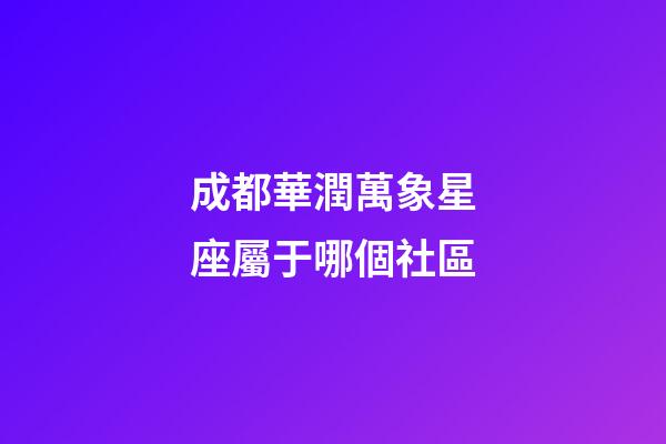 成都華潤萬象星座屬于哪個社區