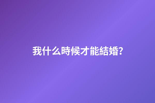 我什么時候才能結婚？