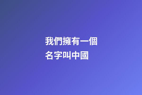 我們擁有一個名字叫中國