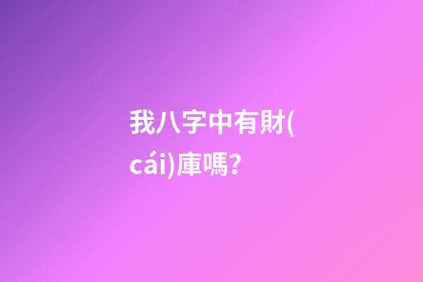 我八字中有財(cái)庫嗎？