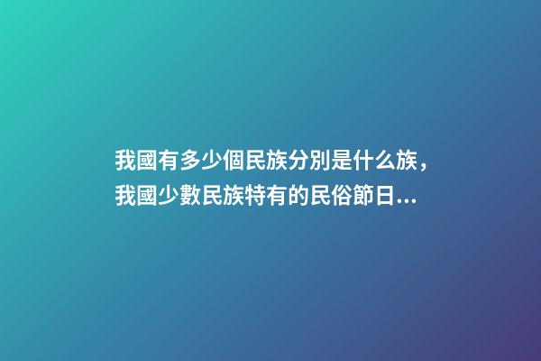 我國有多少個民族分別是什么族，我國少數民族特有的民俗節日看看對嗎-第1張-觀點-玄機派