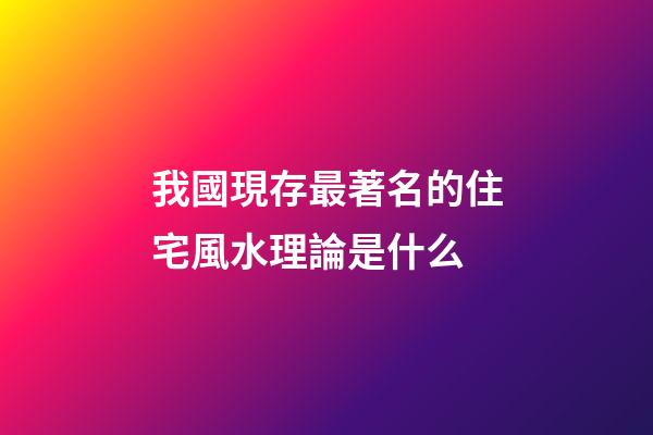 我國現存最著名的住宅風水理論是什么?