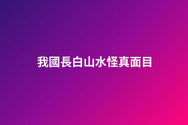 我國長白山水怪真面目