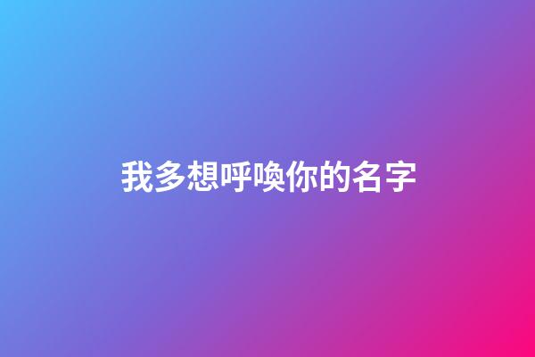 我多想呼喚你的名字