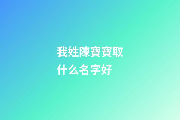 我姓陳寶寶取什么名字好(姓陳寶寶取什么名字好聽)-第1張-寶寶起名-玄機派