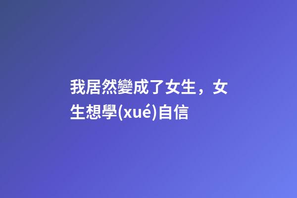 我居然變成了女生，女生想學(xué)自信-第1張-觀點(diǎn)-玄機(jī)派