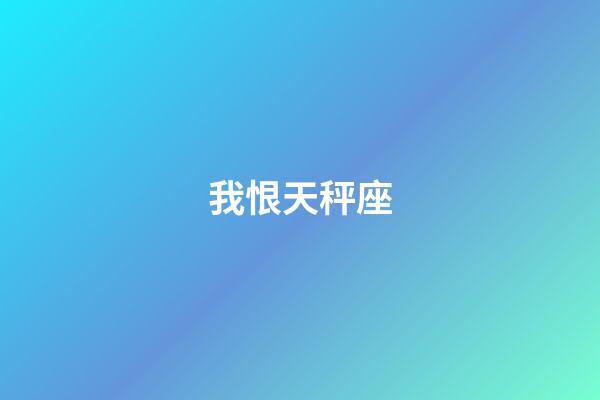 我恨天秤座（我恨天秤座排第幾名）-第1張-星座運勢-玄機派