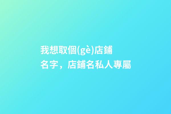 我想取個(gè)店鋪名字，店鋪名私人專屬