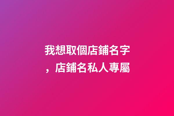 我想取個店鋪名字，店鋪名私人專屬