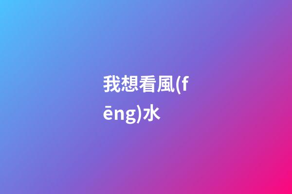 我想看風(fēng)水