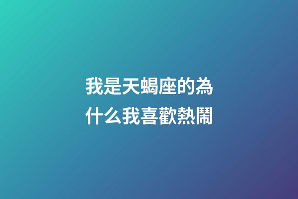 我是天蝎座的為什么我喜歡熱鬧-第1張-星座運勢-玄機派