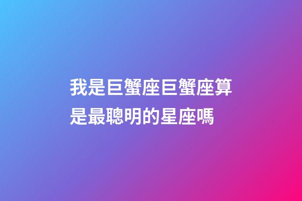 我是巨蟹座巨蟹座算是最聰明的星座嗎-第1張-星座運(yùn)勢(shì)-玄機(jī)派