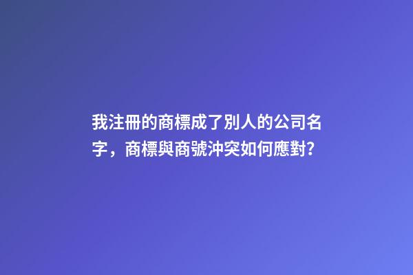 我注冊的商標成了別人的公司名字，商標與商號沖突如何應對？-第1張-公司起名-玄機派