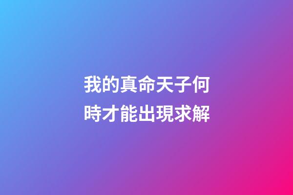 我的真命天子何時才能出現?求解
