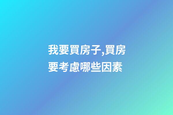 我要買房子,買房要考慮哪些因素-第1張-觀點-玄機派