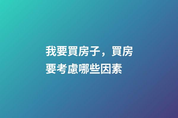 我要買房子，買房要考慮哪些因素-第1張-觀點-玄機派