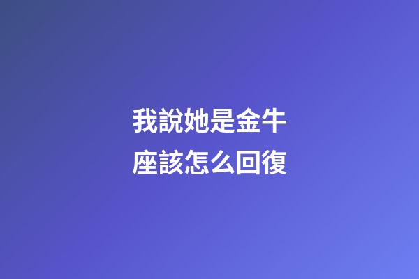 我說她是金牛座該怎么回復-第1張-星座運勢-玄機派