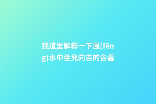 我這里解釋一下風(fēng)水中坐兇向吉的含義