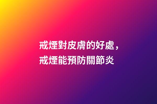 戒煙對皮膚的好處，戒煙能預防關節炎-第1張-觀點-玄機派
