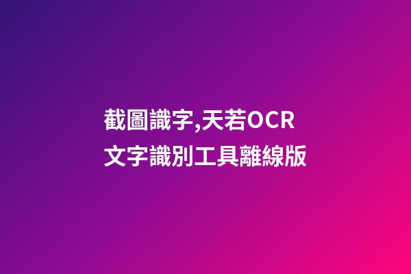 截圖識字,天若OCR文字識別工具離線版-第1張-觀點-玄機派