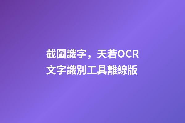 截圖識字，天若OCR文字識別工具離線版