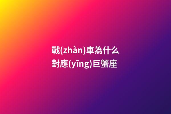 戰(zhàn)車為什么對應(yīng)巨蟹座-第1張-星座運勢-玄機派