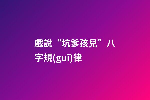 戲說“坑爹孩兒”八字規(guī)律