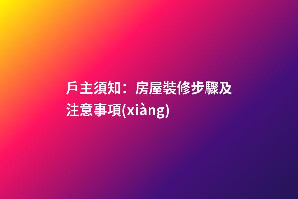 戶主須知：房屋裝修步驟及注意事項(xiàng)