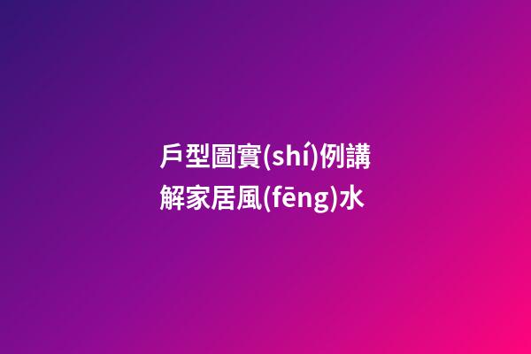 戶型圖實(shí)例講解家居風(fēng)水