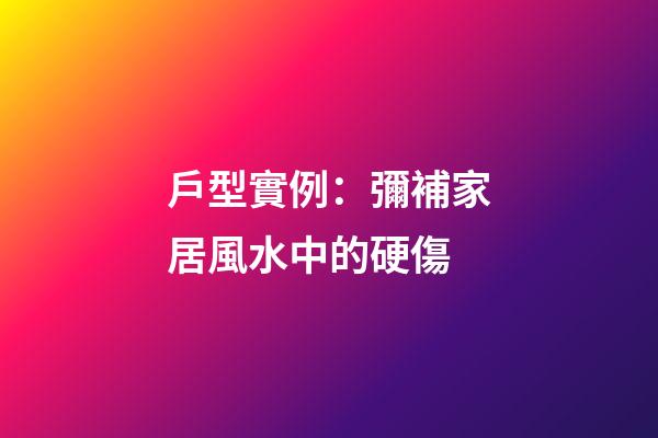 戶型實例：彌補家居風水中的硬傷