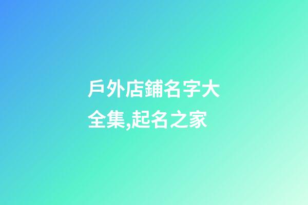 戶外店鋪名字大全集,起名之家-第1張-店鋪起名-玄機(jī)派