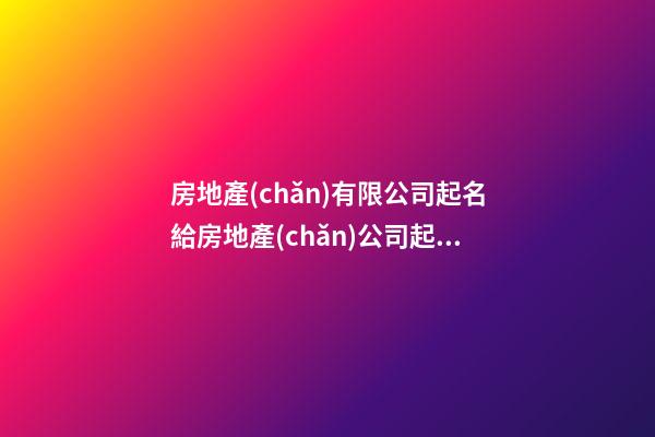 房地產(chǎn)有限公司起名給房地產(chǎn)公司起名字叫什么好(3篇)-第1張-公司起名-玄機(jī)派