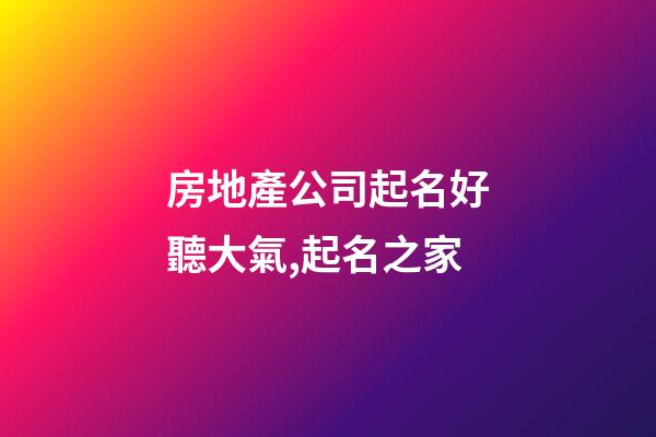 房地產公司起名好聽大氣,起名之家-第1張-公司起名-玄機派