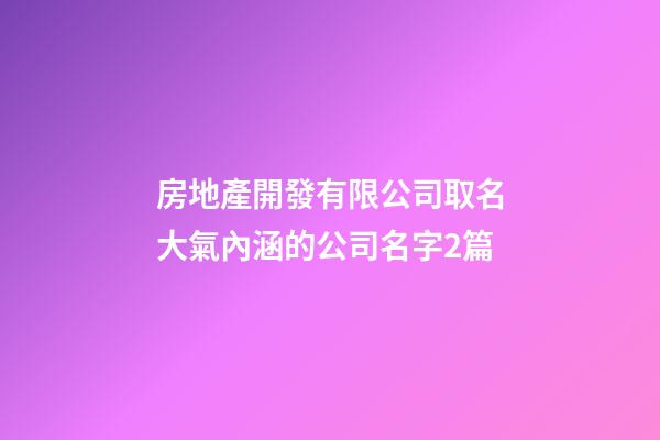 房地產開發有限公司取名大氣內涵的公司名字2篇-第1張-公司起名-玄機派