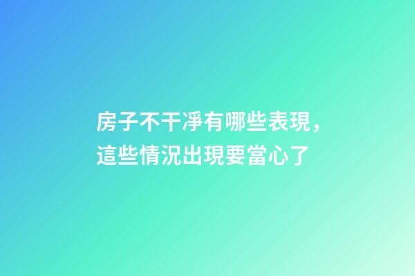 房子不干凈有哪些表現，這些情況出現要當心了